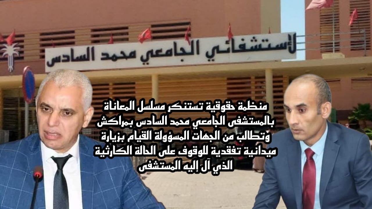 مراكش…منظمة حقوقية تستنكر مسلسل المعاناة بالمستشفى الجامعي محمد السادس بمراكش وتطالب من الجهات المسؤولة القيام بزيارة ميدانية تفقدية للوقوف على الحالة الكارثية الذي آل إليه المستشفى